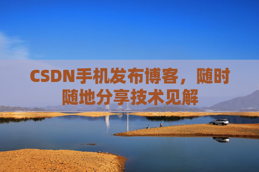 CSDN手机发布博客，随时随地分享技术见解