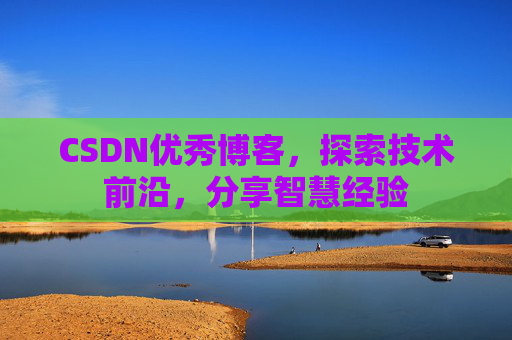 CSDN优秀博客，探索技术前沿，分享智慧经验
